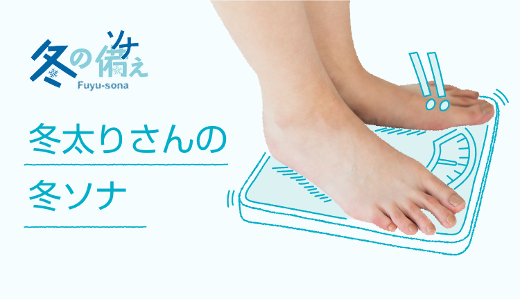 冬太りさんの冬ソナ | 冬の備え -冬に負けないカラダの備え。- | 養命酒製造株式会社