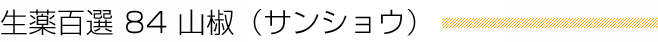 生薬百選 84 山椒（サンショウ）