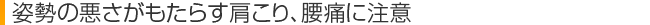 姿勢の悪さがもたらす肩こり、腰痛に注意