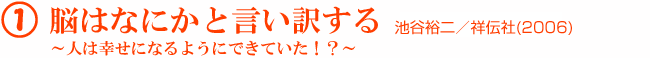 1 脳はなにかと言い訳する 〜人は幸せになるようにできていた!?〜 池谷裕二/祥伝社(2006)