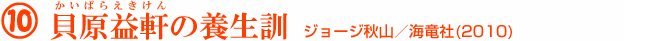 10 貝原益軒(かいばらえきけん)の養生訓 ジョージ秋山/海竜社(2010)