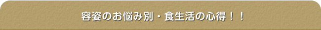 容姿のお悩み別・食生活の心得!!