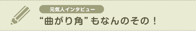【元気人インタビュー】“曲がり角”もなんのその!