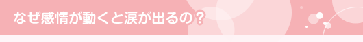 なぜ感情が動くと涙が出るの？