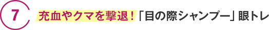 7　充血やクマを撃退！「目の際シャンプー」眼トレ