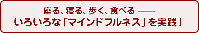座る、寝る、歩く、食べる &mdash;&mdash;いろいろな「マインドフルネス」を実践！