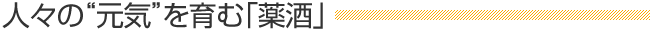人々の“元気”を育む「薬酒」