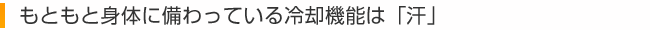 もともと身体に備わっている冷却機能は「汗」