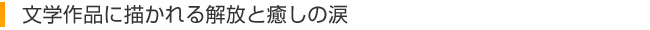 文学作品に描かれる解放と癒しの涙