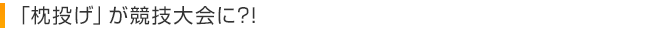 「枕投げ」が競技大会に?!