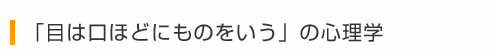 「目は口ほどにものをいう」の心理学