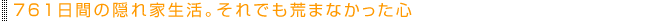 761日間の隠れ家生活。それでも荒まなかった心