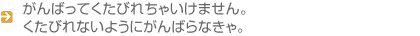 がんばってくたびれちゃいけません。くたびれないようにがんばらなきゃ。
