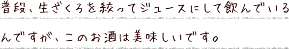 普段、生ざくろを絞ってジュースにして飲んでいるんですが、このお酒は美味しいです。
