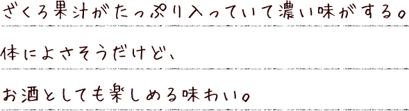 ざくろ果汁がたっぷり入っていて濃い味がする。体によさそうだけど、お酒としても楽しめる味わい。