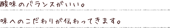 酸味のバランスがいい。味へのこだわりが伝わってきます。