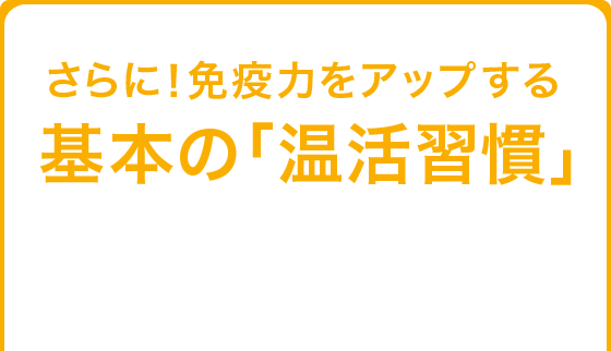 さらに！免疫力をアップする基本の「温活習慣」
