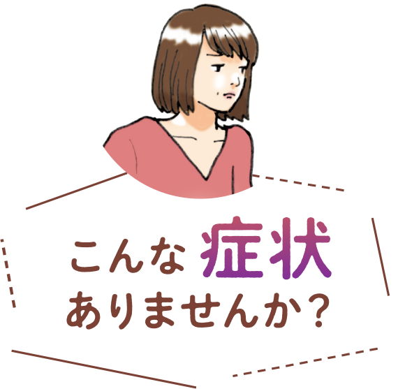 こんな症状ありませんか?