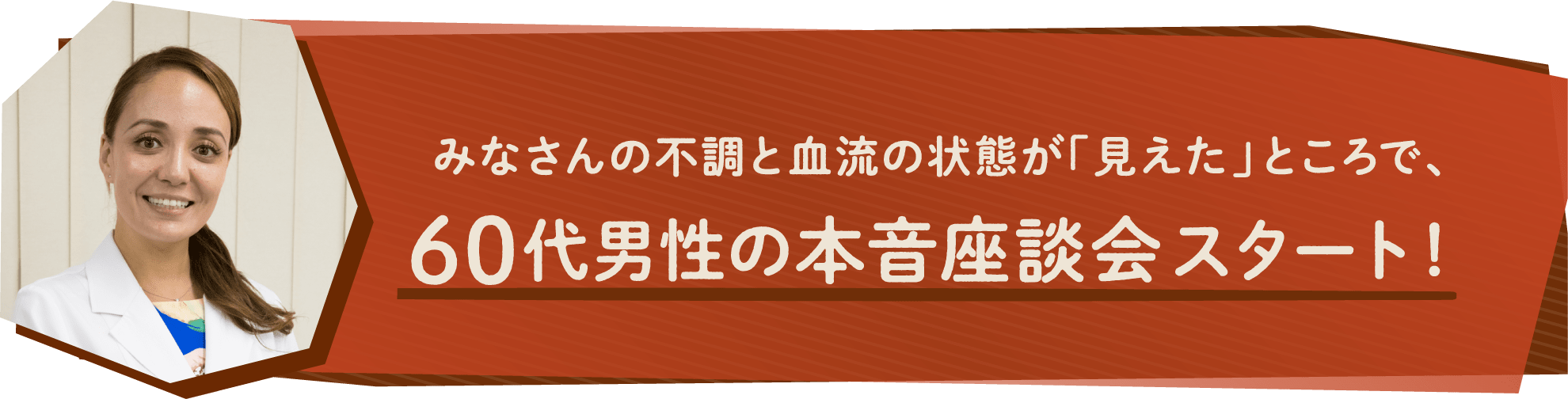 みなさんの不調と血流の状態が「見えた」ところで、60代男性の本音座談会スタート！