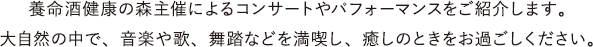 養命酒 健康の森主催によるコンサートやパフォーマンスをご紹介します。大自然の中で、音楽や歌、舞踏などを満喫し、癒しのときをお過ごしください。
