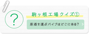 駒ヶ根工場クイズ(1) 原酒を運ぶパイプはどこにある？